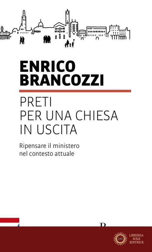 Preti per una Chiesa in uscita. Ripensare il ministero nel contesto attuale - Enrico Brancozzi