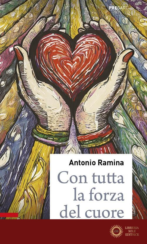 Con tutta la forza del cuore. Nell'amore umano e divino di Gesù Cristo - Antonio Ramina