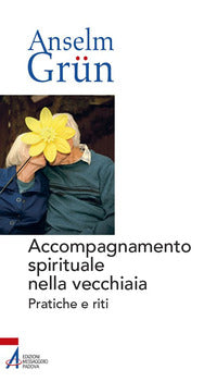 Accompagnamento spirituale nella vecchiaia. Pratiche e riti - Anselm Grün