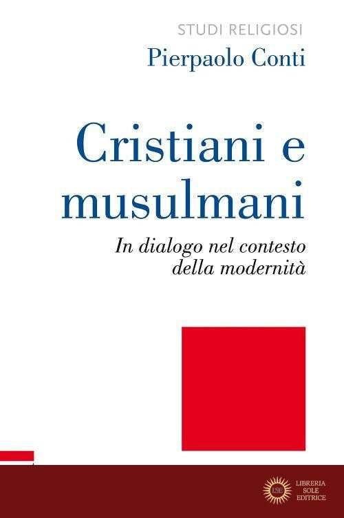 Cristiani e musulmani. In dialogo nel contesto della modernità - Pierpaolo Conti