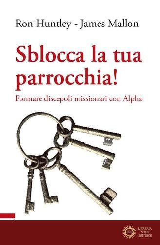Sblocca la tua parrocchia! Formare discepoli missionari con Alpha - Ron Huntley, James Mallon