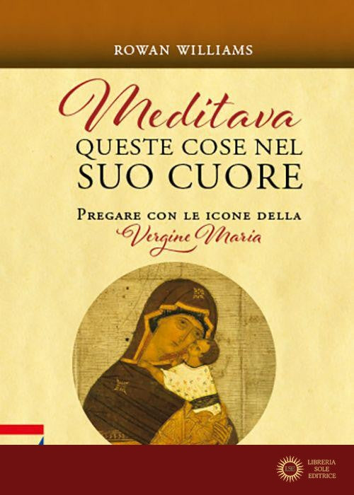 Meditava queste cose nel suo cuore. Pregare con le icone della Vergine Maria. Nuova ediz. - Rowan Williams