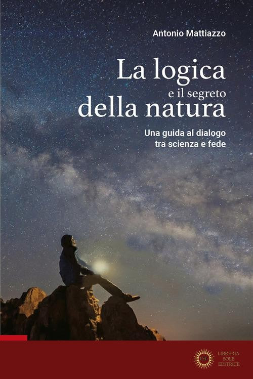 La logica e il segreto della natura. Una guida al dialogo tra scienza e fede. Ediz. plastificata