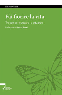 Fai fiorire la vita. Tracce per educare lo sguardo - Simone Olianti