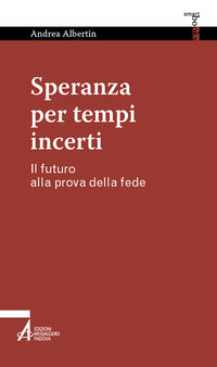 Speranza per tempi incerti. Il futuro alla prova della fede - Andrea Albertin