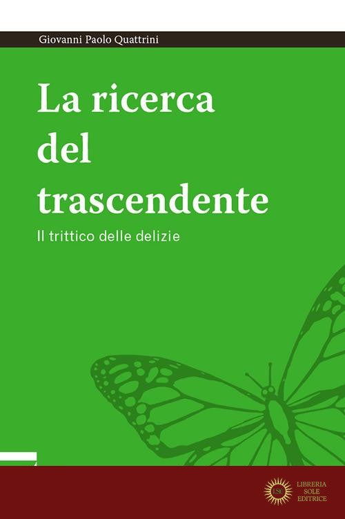La ricerca del trascendente. Il trittico delle delizie - Giovanni Paolo Quattrini