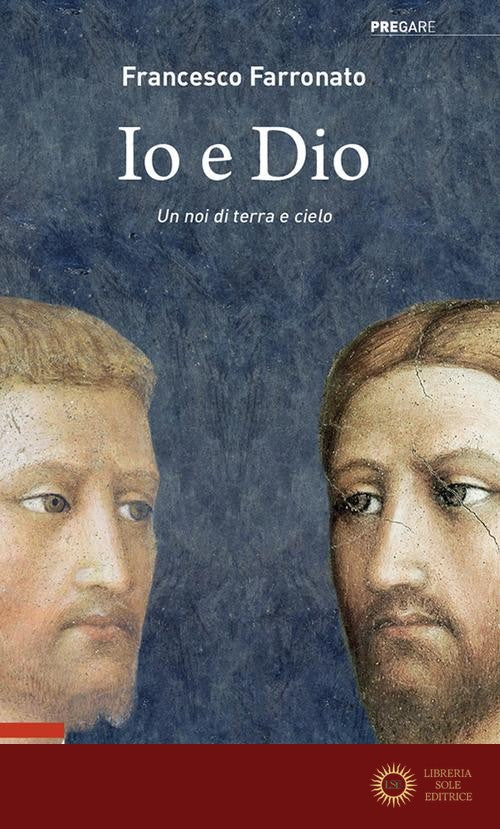 Io e Dio. Un noi di terra e cielo - Francesco Farronato