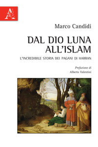 Dal Dio Luna all'Islam. L'incredibile storia dei pagani di Harran - Marco Candidi