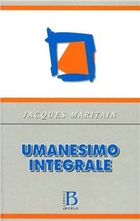Umanesimo integrale - Jacques Maritain