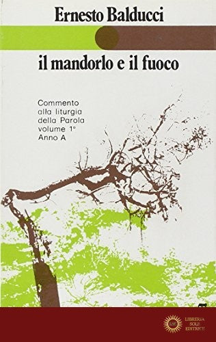 Il mandorlo e il fuoco. Commento alla liturgia della parola. Anno A