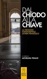 Dal chiodo alla chiave. La teologia fondamentale di papa Francesco. - M. Tenace