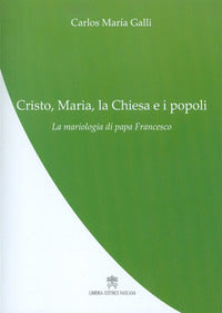 Cristo, Maria, la Chiesa e i popoli. La mariologia di papa Francesco - Carlos M. Galli