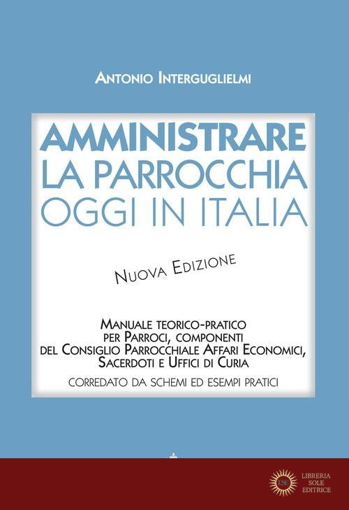 Amministrare la parrocchia oggi in Italia. Manuale teorico-pratico per parroci, componenti del consiglio parrocchiale affari economici, sacerdoti e uffici di curia.