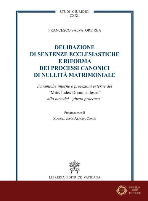 Delibazione di sentenze ecclesiastiche e riforma dei processi canonici di nullità matrimoniale. Dinamiche interne e proiezioni esterne del "Mitis iudex dominus Iesus - Francesco Salvatore Rea