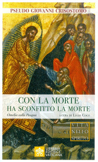 Con la morte ha sconfitto la morte. Omelia sulla Pasqua - Pseudo Giovanni Crisostomo