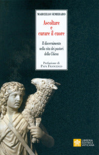 Ascoltare e curare il cuore. Il discernimento nella vita dei pastori della Chiesa - Marcello Semeraro