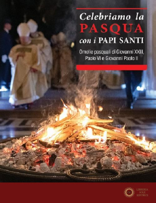 Celebriamo la Pasqua con i Papi Santi. Omelie pasquali di Giovanni XXIII, Paolo VI e Giovanni Paolo II