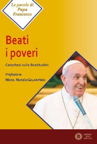 Beati i poveri. Catechesi sulle Beatitudini - Francesco (Jorge Mario Bergoglio)