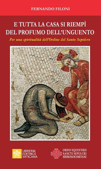 E tutta la casa si riempì del profumo dell'unguento. Per una spiritualità dell'Ordine del Santo Sepolcro