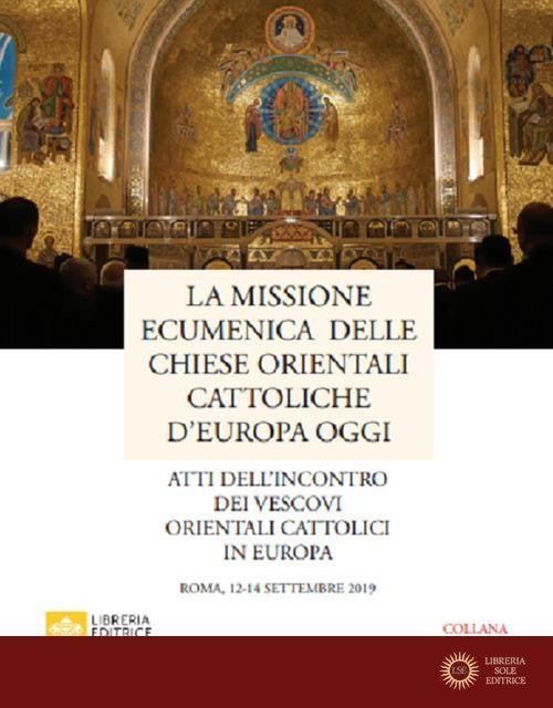 La missione ecumenica delle Chiese Orientali Cattoliche d'Europa oggi. Atti dell'incontro dei Vescovi Orientali Cattolici in Europa. Roma, 12-14 settembre 2019 - Pontificio consiglio per promozione unità crist.