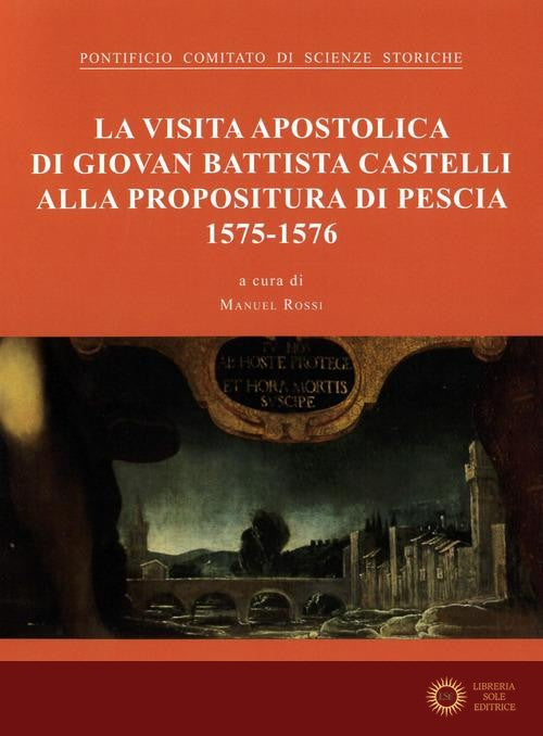 La visita apostolica di Giovanni Battista Castelli alla propositura di Pescia (1575-1576) - Pontificio comitato di scienze stor