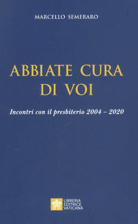 Abbiate cura di voi. Incontri con il presbiterio 2004-2020 - Marcello Semeraro