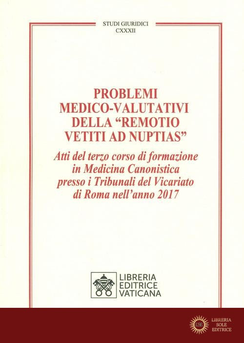 Problemi medico-valutativi della «Remotio Vetiti As Nuptias». Atti del terzo corso di formazione in Medicina Canonistica presso i Tribunali del Vicariato di Roma nel