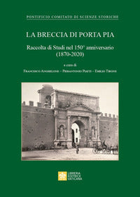 La Breccia di Porta Pia. Raccolta di Studi nel 150° anniversario (1870-2020) - F. Anghelone, P. Piatti, E. Tirone