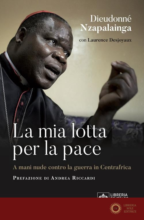 La mia lotta per la pace. Centrafrica, un cardinale per il dialogo - Dieudonné Nzapalainga