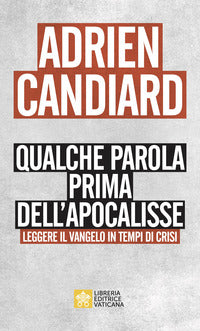 Qualche parola prima dell'apocalisse. Leggere il Vangelo in tempi di crisi - Adrien Candiard