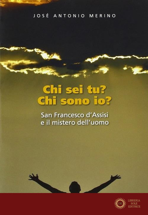 Chi sei tu? Chi sono io? San Francesco d'Assisi e il mistero dell'uomo - José Antonio Merino