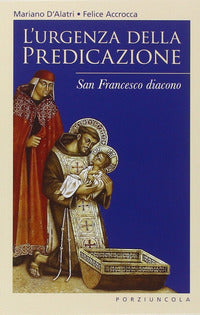L'urgenza della predicazione. San Francesco diacono - Felice Accrocca, Mariano D'Alatri