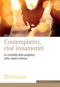 Contemplativi, cioè innamorati. La centralità della preghiera nella coppia cristiana - Renzo Bonetti