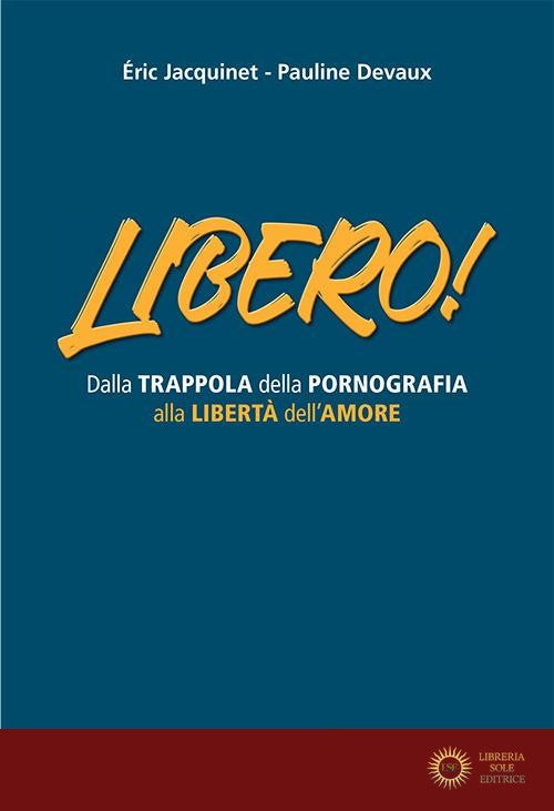 Libero! Dalla trappola della pornografia alla libertà dell'amore