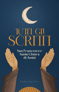 Tutti gli scritti - Francesco d'Assisi (san), Chiara d'Assisi (santa)