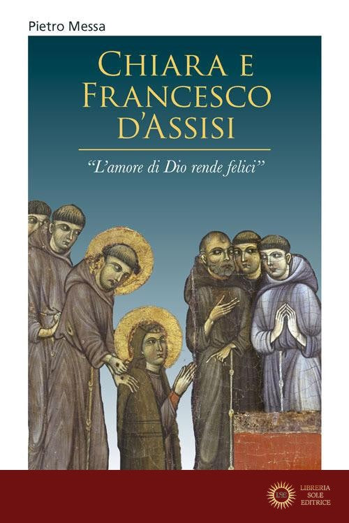 Chiara e Francesco d'Assisi. «L'amore di Dio rende felici»
