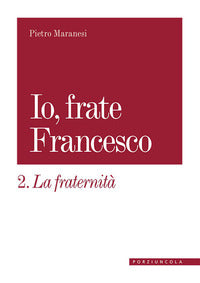 La fraternità. Io, frate Francesco - Pietro Maranesi