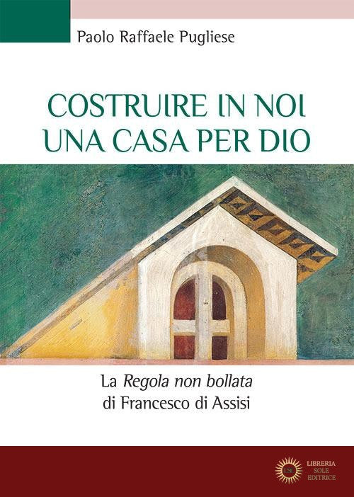 Costruire in noi una casa per Dio. La "«Regola non bollata» di Francesco di Assisi