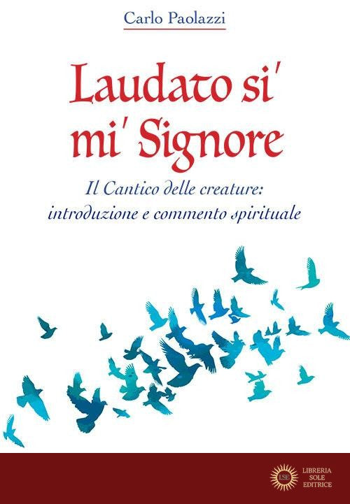 Laudato si' mi' Signore. Il Cantico delle Creature: introduzione e commento spirituale