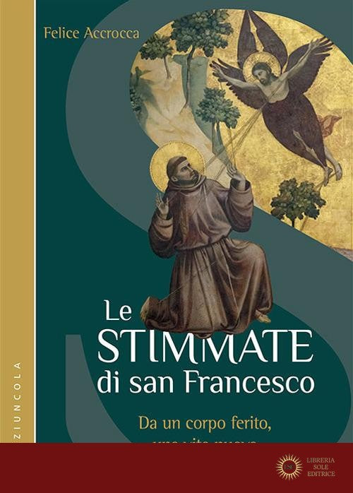 Le stimmate di San Francesco. Da un corpo ferito, una vita nuova - Felice Accrocca