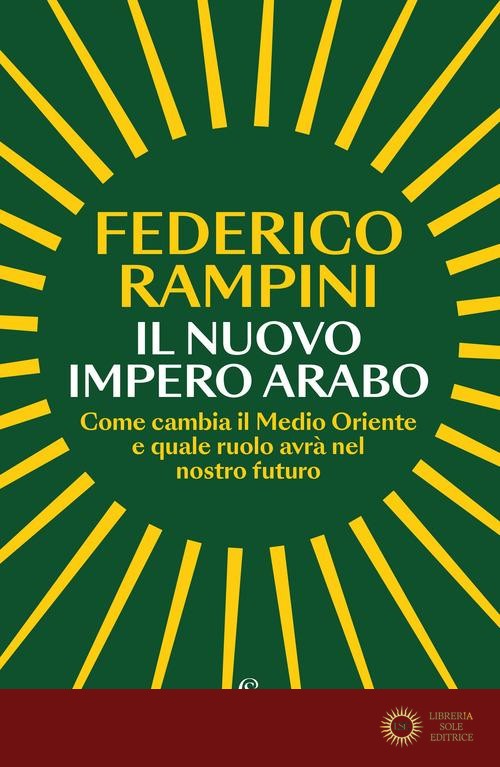Il nuovo impero arabo. Come cambia il Medio Oriente e quale ruolo avrà nel nostro futuro