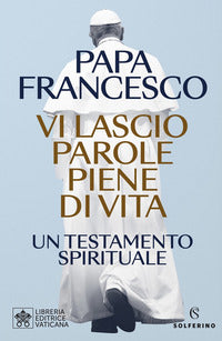 Vi lascio parole piene di vita. Un testamento spirituale - Francesco (Jorge Mario Bergoglio)