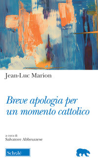 Breve apologia per un momento cattolico - Jean-Luc Marion