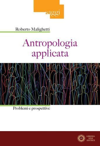 Antropologia applicata. Problemi e prospettive - Roberto Malighetti