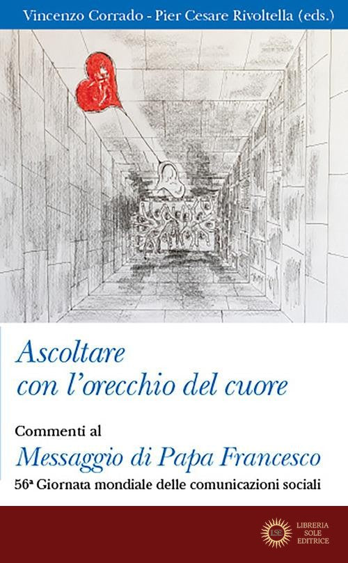 Ascoltare con l'orecchio del cuore. Commenti al Messaggio di Papa Francesco. 56° giornata delle comunicazioni sociali - V. Corrado, P. C. Rivoltella
