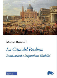 La Città del Perdono. Santi, artisti e briganti nei Giubilei - Marco Roncalli