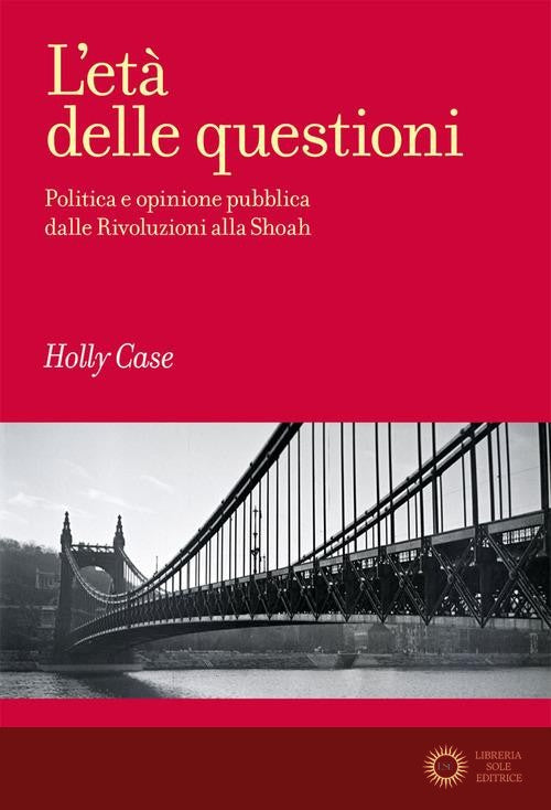 L'età delle questioni. Politica e opinione pubblica dalle Rivoluzioni alla Shoah - Holly Case