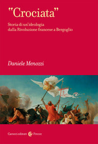 «Crociata». Storia di un'ideologia dalla Rivoluzione francese a Bergoglio - Daniele Menozzi