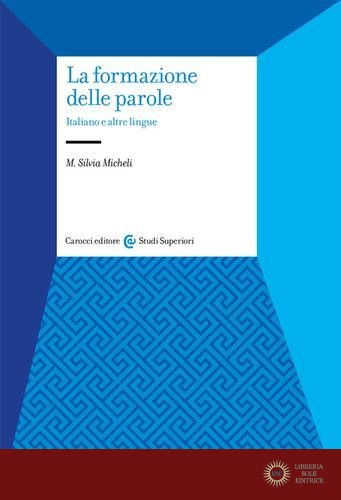 La formazione delle parole. Italiano e altre lingue - Maria Silvia Micheli
