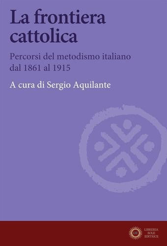 La frontiera cattolica. Percorsi del metodismo italiano dal 1861 al 1915